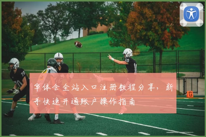 华体会全站入口注册教程分享,新手快速开通账户操作指南