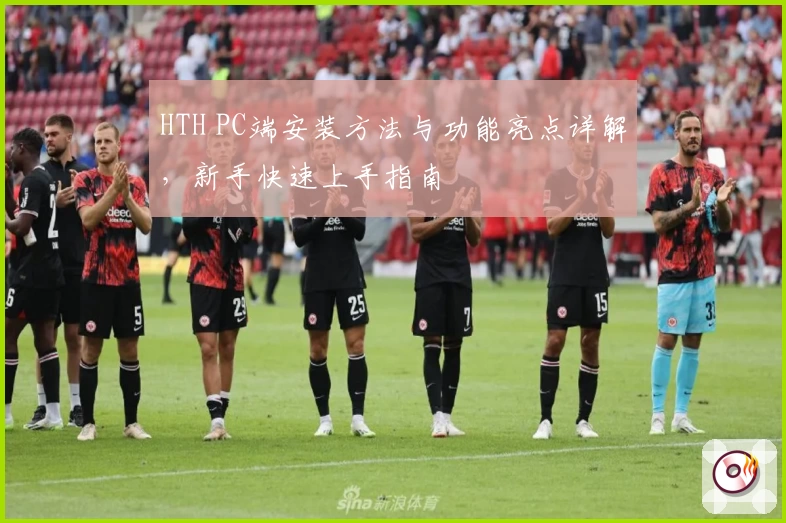 HTH PC端安装方法与功能亮点详解，新手快速上手指南