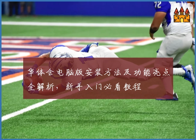 华体会电脑版安装方法及功能亮点全解析,新手入门必看教程