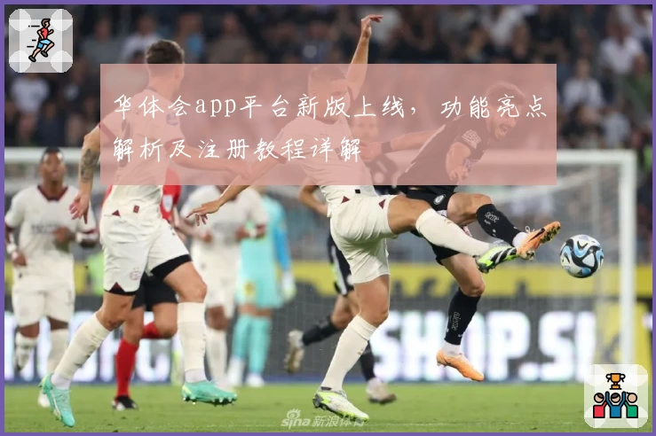 华体会app平台新版上线，功能亮点解析及注册教程详解