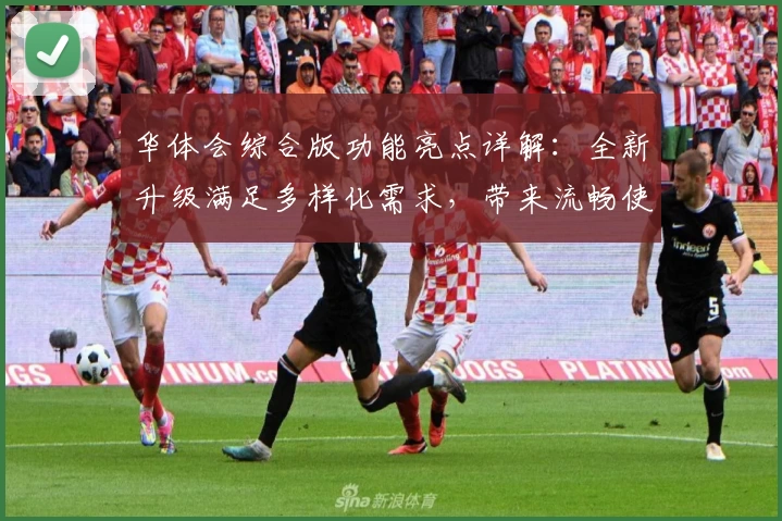 华体会综合版功能亮点详解：全新升级满足多样化需求，带来流畅使用体验