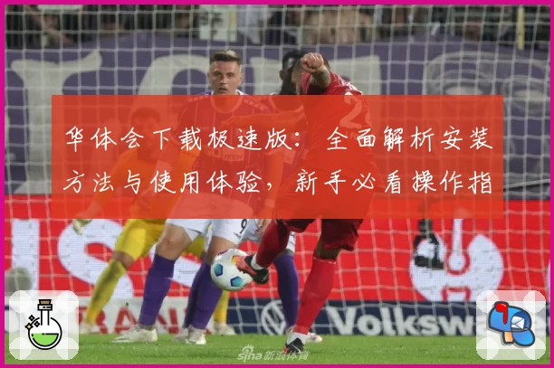 华体会下载极速版：全面解析安装方法与使用体验，新手必看操作指南