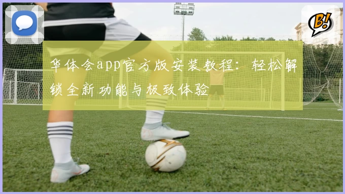 华体会app官方版安装教程：轻松解锁全新功能与极致体验