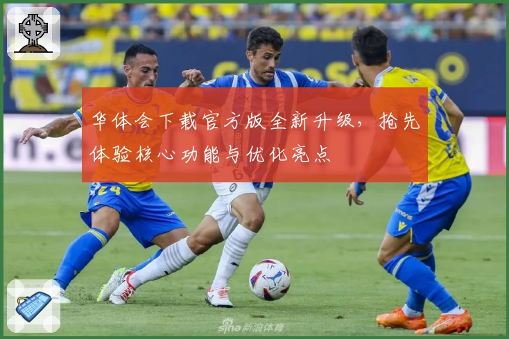 华体会下载官方版全新升级,抢先体验核心功能与优化亮点