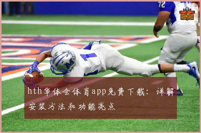 hth华体会体育app免费下载：详解安装方法和功能亮点