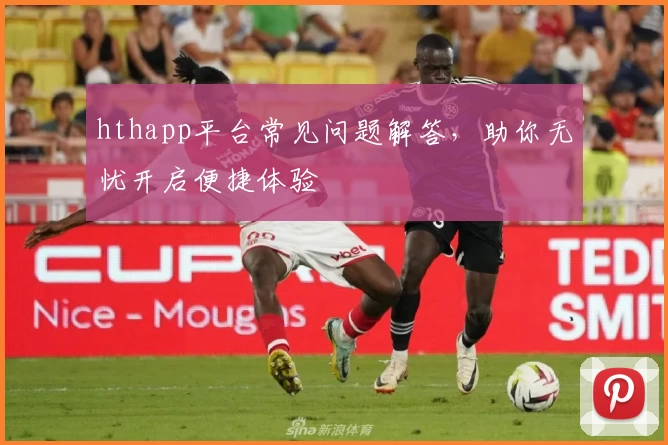 hthapp平台常见问题解答，助你无忧开启便捷体验