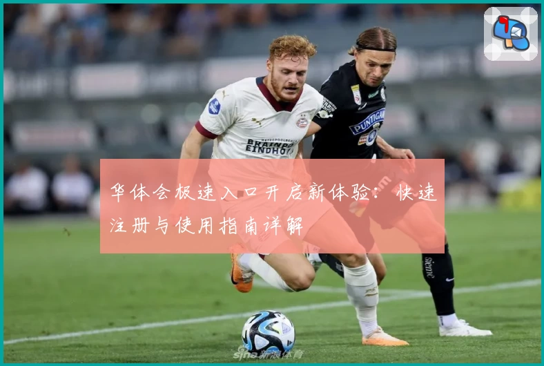 华体会极速入口开启新体验：快速注册与使用指南详解