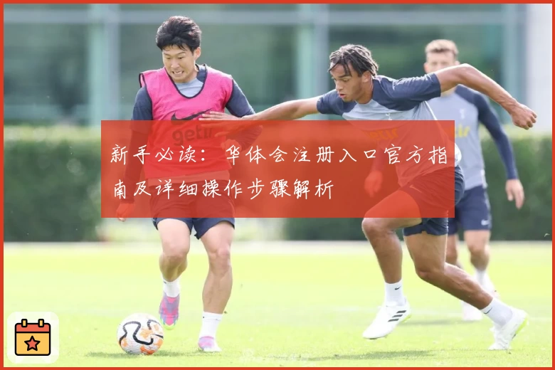 新手必读：华体会注册入口官方指南及详细操作步骤解析