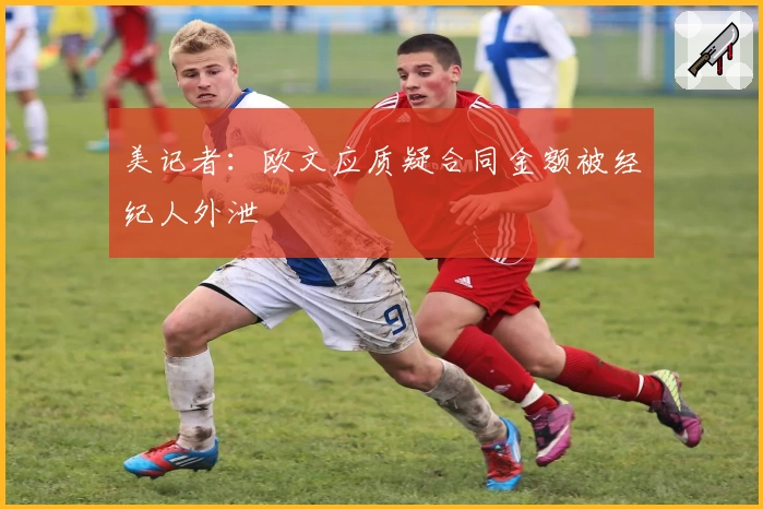 美记者：欧文应质疑合同金额被经纪人外泄