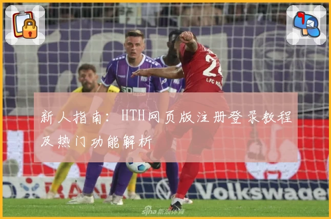 新人指南：HTH网页版注册登录教程及热门功能解析