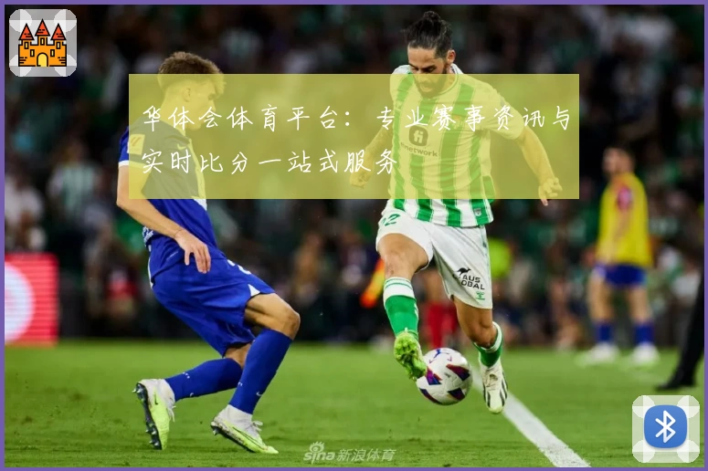 华体会体育平台:专业赛事资讯与实时比分一站式服务