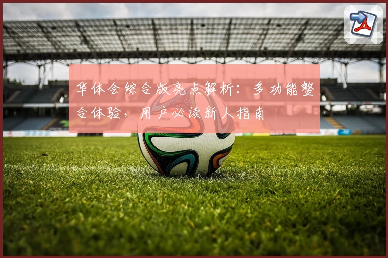 华体会综合版亮点解析：多功能整合体验，用户必读新人指南