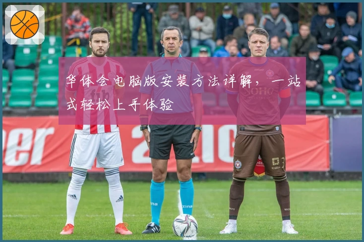 华体会电脑版安装方法详解，一站式轻松上手体验