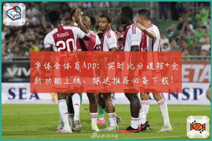 华体会体育App：实时比分追踪+全新功能上线，球迷推荐必备下载！