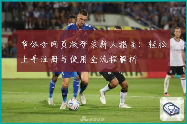华体会网页版登录新人指南：轻松上手注册与使用全流程解析
