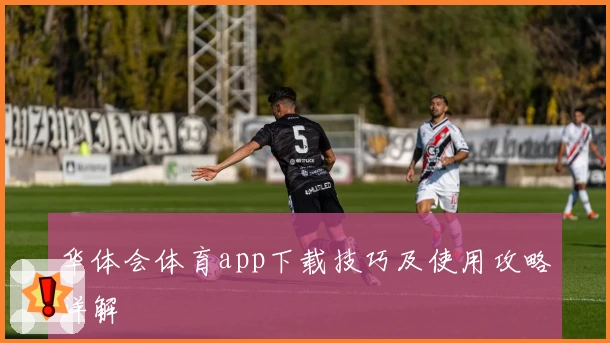 华体会体育app下载技巧及使用攻略详解