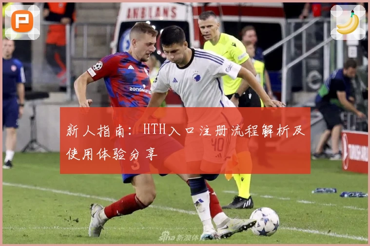 新人指南：HTH入口注册流程解析及使用体验分享