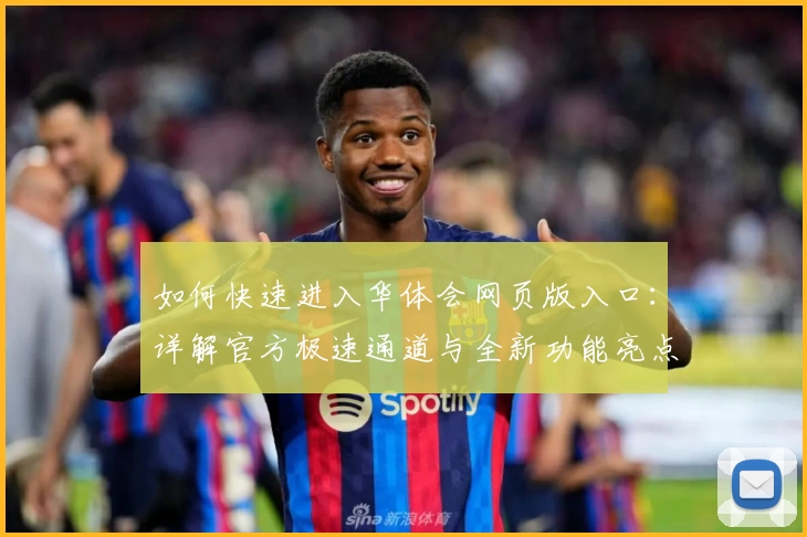 如何快速进入华体会网页版入口：详解官方极速通道与全新功能亮点