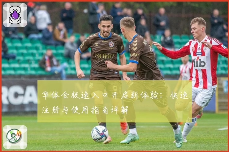 华体会极速入口开启新体验：快速注册与使用指南详解