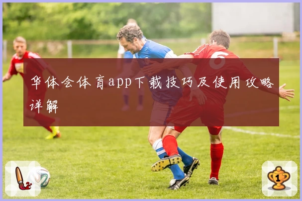 华体会体育app下载技巧及使用攻略详解