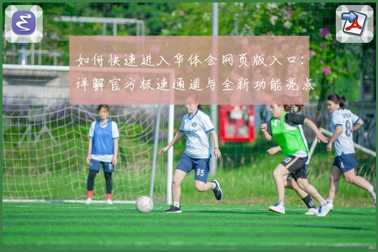 如何快速进入华体会网页版入口：详解官方极速通道与全新功能亮点