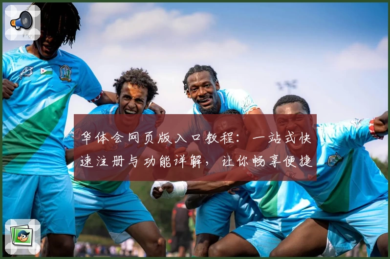 华体会网页版入口教程：一站式快速注册与功能详解，让你畅享便捷体验