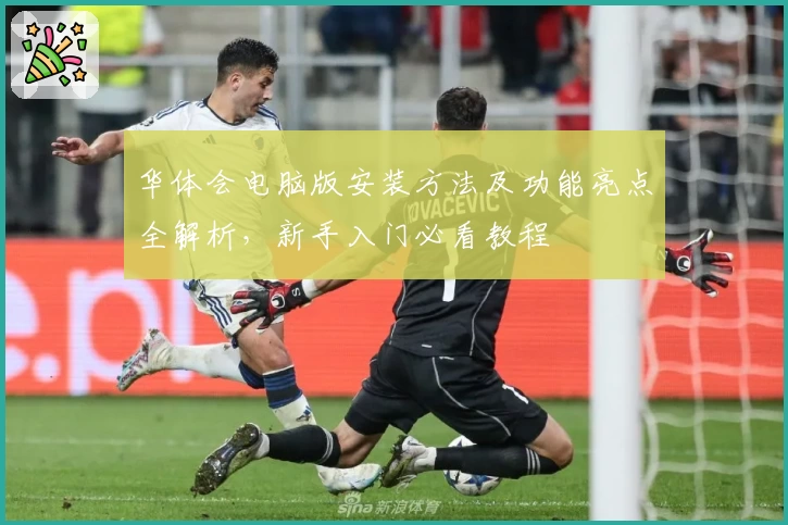 华体会电脑版安装方法及功能亮点全解析,新手入门必看教程