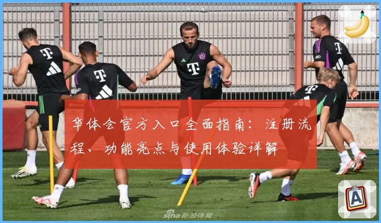 华体会官方入口全面指南：注册流程、功能亮点与使用体验详解