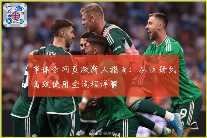 华体会网页版新人指南:从注册到高效使用全流程详解