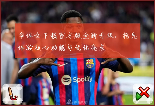 华体会下载官方版全新升级，抢先体验核心功能与优化亮点