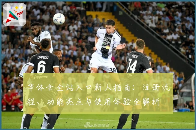华体会全站入口新人指南：注册流程、功能亮点与使用体验全解析