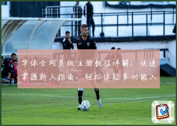 华体会网页版注册教程详解：快速掌握新人指南，轻松体验多功能入口魅力