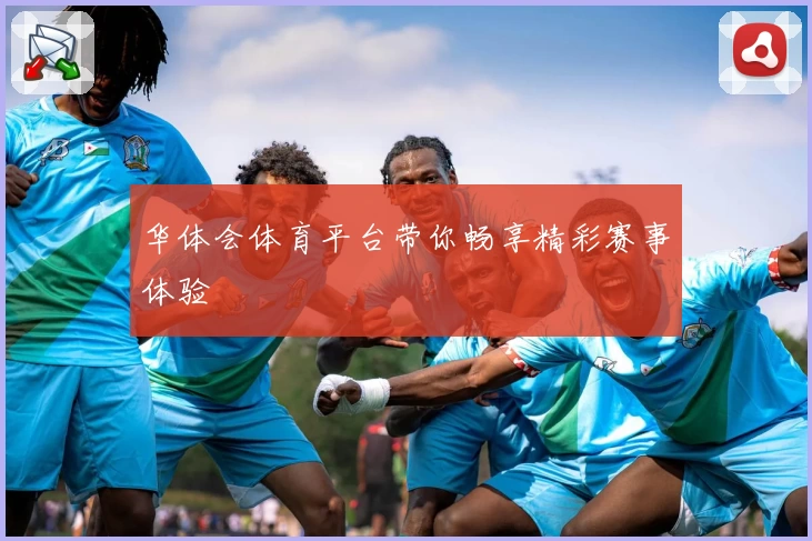 华体会体育平台带你畅享精彩赛事体验