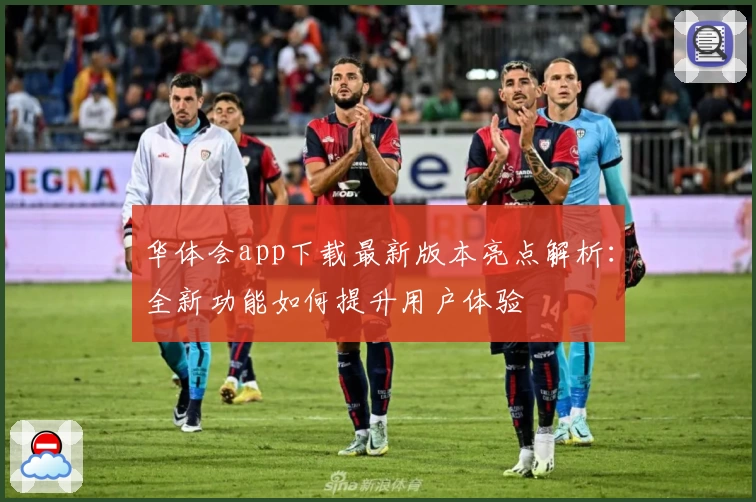 华体会app下载最新版本亮点解析：全新功能如何提升用户体验