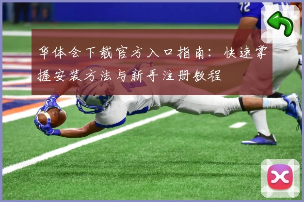 华体会下载官方入口指南：快速掌握安装方法与新手注册教程