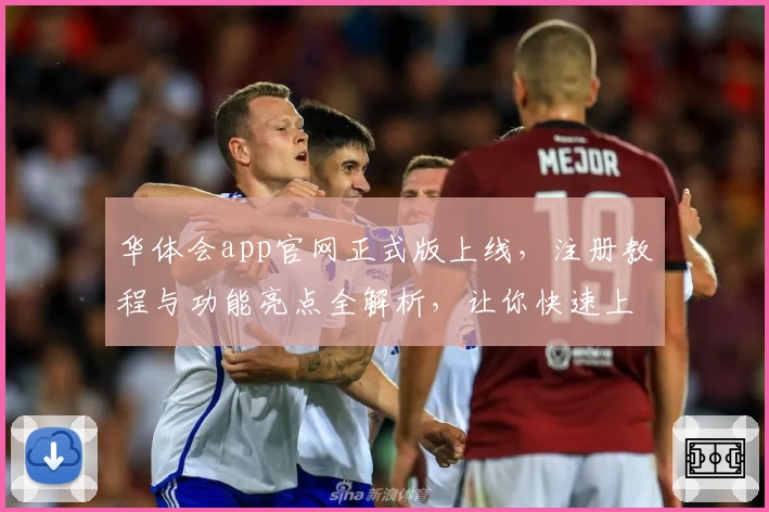 华体会app官网正式版上线，注册教程与功能亮点全解析，让你快速上手