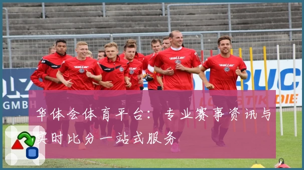 华体会体育平台:专业赛事资讯与实时比分一站式服务