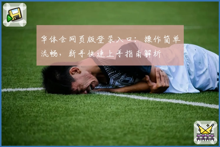 华体会网页版登录入口：操作简单流畅，新手快速上手指南解析