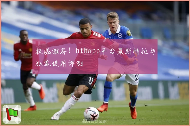 权威推荐！hthapp平台最新特性与独家使用评测