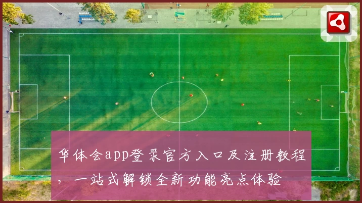 华体会app登录官方入口及注册教程，一站式解锁全新功能亮点体验