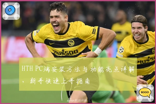 HTH PC端安装方法与功能亮点详解，新手快速上手指南