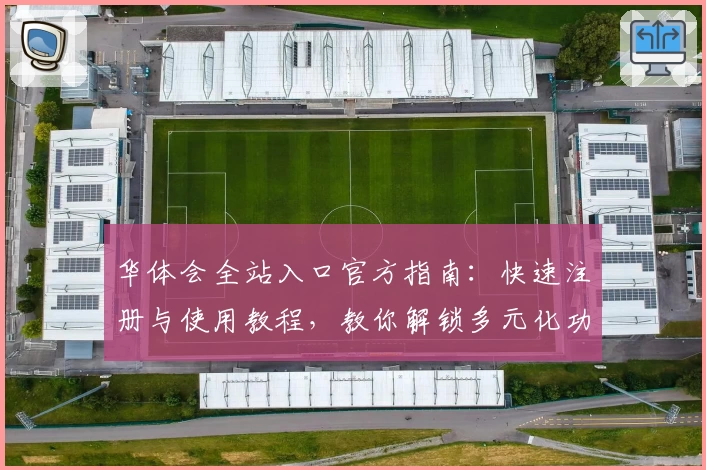 华体会全站入口官方指南:快速注册与使用教程,教你解锁多元化功能魅力