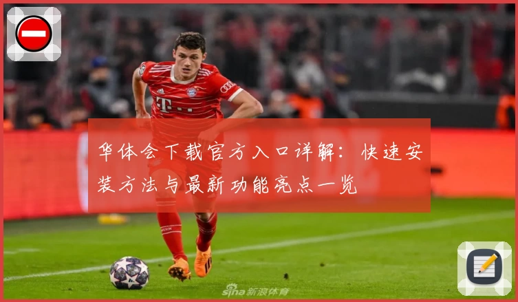 华体会下载官方入口详解：快速安装方法与最新功能亮点一览