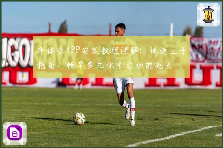 华体会APP安装教程详解：快速上手指南，畅享多元化平台功能亮点