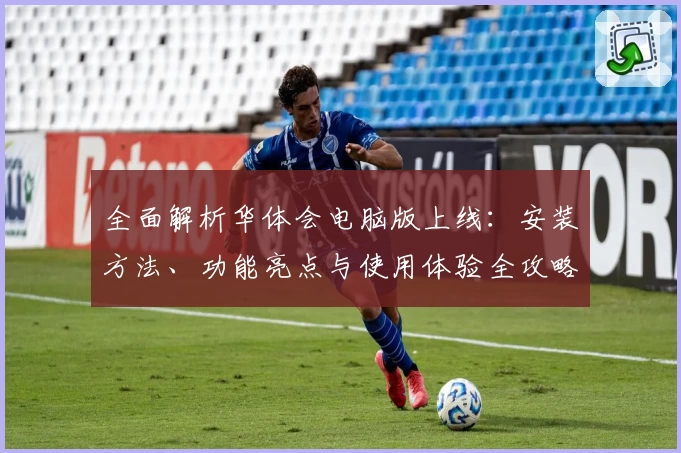 全面解析华体会电脑版上线：安装方法、功能亮点与使用体验全攻略